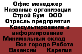 Офис-менеджер › Название организации ­ Строй Бум, ООО › Отрасль предприятия ­ Консультирование и информирование › Минимальный оклад ­ 17 000 - Все города Работа » Вакансии   . Карелия респ.,Петрозаводск г.